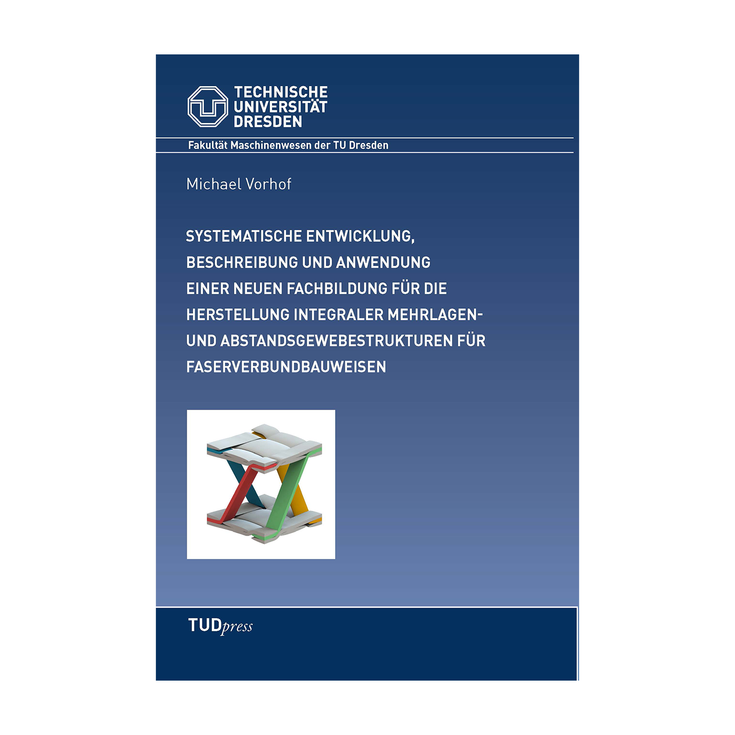 Cover "Systematische Entwicklung, Beschreibung einer neuen Fachbildung und deren Anwendung in der Entwicklung von komplexen Mehrlagen- und Abstandsgewebestrukturen für integrale Faserverbundbauweisen"; © THELEM